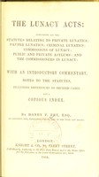 view The lunacy acts: containing all the statutes relating to private lunatics : pauper lunatics: criminal lunatics: commissions of lunacy: public and private asylums: and the commissioners in lunacy: with an introductory commentary, notes to the statutes, including references to decided cases, and a copious index / by Danby P. Fry.