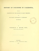 view History of paganism in Caledonia : with an examination into the influence of Asiatic philosophy, and the gradual development of Christianity in Pictavia. / By Thomas A. Wise.