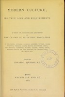 view Modern culture : its true aims and requirements, a series of addresses and arguments on the claims of scientific education / By Professors Tyndall, Daubeny, Henfrey, Huxley, Paget, Whewell, Faraday, Draper, Masson, De Morgan, Owen; Drs. Hodgson, Carpenter, Hooker, Acland, Forbes, Grove, Herbert Spencer, Sir John Herschel, Sir Charles Lyell, Dr. Seguin, etc. Edited by Edward L. Youmans.