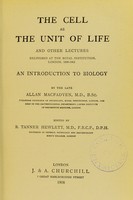 view The Cell as the unit of life, and other lectures / edited by R.T. Hewlett ; An introduction to biology by the late A. Macfadyen.