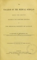 view The vocation of the medical scholar : being the oration delivered at the eighty-third anniversary of the Medical Society of London / by Benjamin W. Richardson.