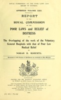 view Report of the Royal Commission on the Poor Laws and Relief of Distress. : Appendix Volume XXII. Report to the Royal Commission on the Poor Laws and Relief of Distress on the overlapping of the work of the Voluntary General Hospitals with that of Poor Law Medical relief / by Norah B. Roberts.