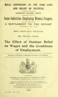 view Report of the Royal Commission on the Poor Laws and Relief of Distress. : Appendix Volume XXXVI.  Some industries employing women paupers.  A supplement to the report (Appendix vol. XVII)  by Miss Constance Williams and Mr. Thomas Jones on the effect of outdoor relief on wages and the conditions of employment.