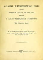 view Malarial haemoglobinuric fever (so called), blackwater fever of the Gold Coat, chiefly from a clinico-pathological standpoint , with illustrative cases / by B. W. Quartey-Papafio.
