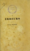 view Des erreurs relatives a la santé, ouvrage où l'on traite de l'air, des eaux, des lieux, des alimens, des vêtemens, des cosmétiques, des exercises, des études, des professions, de l'imagination, des passions, des inhumations précipitées, des charlatans, des maladies, etc / par Lebrun.