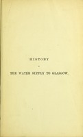 view History of the water supply to Glasgow, from the commencement of the present century. With descriptions of the water works projected, executed, and from time to time in operation. And an appendix containing tables of capital, revenue, and expenditure of the loch Katrine and Gorbals water works; average daily quantity of water supplied to Glasgow and neighbourhood; extensions of piping; rainfall in the different districts; analyses of different waters; and chemical and medical reports of the quality of water supplied in various localities. / by John Burnet.