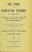 view The story of the Gloucester epidemic of small-pox : showing how it arose, the facts which make it notable, and the lessons it teaches, with full statistics, diagrams, &c. / told by Francis T. Bond ... With which is incorporated an abstract of the report of the Vaccination Committee of the Gloucester Board of Guardians.