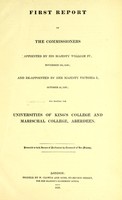 view First report of the commissioners appointed by his Majesty William IV November 23rd 1836 and re-appointed by her Majesty Victoria I October 2d 1837 for visiting the Universities of King's College and Marischall College, Aberdeen / presented to both Houses of Parliament by Command of Her Majesty.