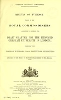 view Minutes of evidence taken by the Royal Commissioners appointed to consider the draft charter for the proposed Gresham University in London ... / presented to both Houses of Parliament by command of Her Majesty.