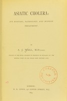 view Asiatic cholera : its history, pathology, and modern treatment / by A. J. Wall.