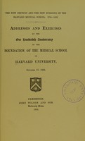 view The new century and the new building of the Harvard Medical School, 1783-1883 : addresses and exercises at the one hundredth anniversary of the foundation of the medical school of Harvard University, October 17, 1883.