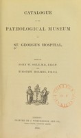 view Catalogue of the Pathological Museum of St. George's Hospital / edited by John W. Ogle and Timothy Holmes.