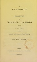 view A catalogue of the collection of mammalia and birds in the museum of the Army Medical Department, at Fort Pitt, Chatham / compiled by Edward Burton.