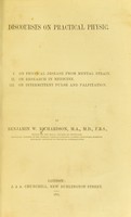 view Discourses on practical physic : I. on physical disease from mental strain; II. on research in medicine; III. on intermittent pulse and palpitation. / by Benjamin W. Richardson.