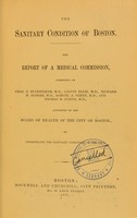 view The sanitary condition of Boston. The report of a medical commission, consisting of Chas. E. Buckingham, M.D., Calvin Ellis, M.D., Richard M. Hodges, M.D., Samuel A. Green, M.D., and Thomas B. Curtis, M.D., appointed by the Board of Health of the City of Boston, to investigate the sanitary condition of the city, appointed by the board of health of the City of Boston.