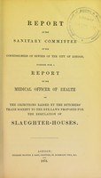 view Report of the sanitary committee of the commissioners of sewers of the city of London, together with a report of the medical officer of health on the objections raised by the Butchers' Trade Society to the bye-laws proposed for the regulation of slaughter-houses.