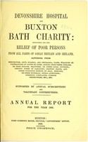 view Devonshire hospital and Buxton Bath charity : instituted for the relief of poor persons from all parts of Great Britain and Ireland suffering from rheumatism, gout, sciatica, and neuralgia ; pains, weakness or contractions of joints or limbs, arising from these diseases, or from sprains, fractures, or other local injuries ; chronic forms of paralysis ; dropped hands, and other poisonous effects of lead, mercury, or other minerals ; spinal affections ; dyspeptic complaints, uterine obstructions, etc. etc. ; supported by annual subscriptions and voluntary contributions : annual report for the year 1865.