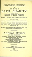 view Devonshire hospital and Buxton Bath charity : instituted for the relief of poor persons from all parts of Great Britain and Ireland suffering from rheumatism, gout, sciatica, and neuralgia ; pains, weakness or contractions of joints or limbs, arising from these diseases, or from sprains, fractures, or other local injuries ; chronic forms of paralysis ; dropped hands, and other poisonous effects of lead, mercury, or other minerals ; spinal affections ; dyspeptic complaints, uterine obstructions, etc. etc. ; supported by annual subscriptions and voluntary contributions : annual report for the year 1873 ; management, history, annual statement, accounts, meteorological report and tables, rules and regulations, list of subscriptions and benefactions &c., Bath charity report for 1785, and a copy of conveyance of hospital from the Duke of Devonshire to the trustees.