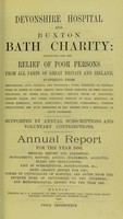 view Devonshire hospital and Buxton Bath charity : instituted for the relief of poor persons from all parts of Great Britain and Ireland suffering from rheumatism, gout, sciatica, and neuralgia ; pains, weakness or contractions of joints or limbs, arising from these diseases, or from sprains, fractures, or other local injuries ; chronic forms of paralysis ; dropped hands, and other poisonous effects of lead, mercury, or other minerals ; spinal affections ; dyspeptic complaints, uterine obstructions, and such disorders as may depend upon a rheumatic or gouty diathesis ; supported by annual subscriptions and voluntary contributions : annual report for the year 1896 ; medical report and statistics, management, history, annual statement, accounts, rules and regulations, list of subscriptions and benefactions &c., Bath charity report for 1785 ; copies of conveyances of hospital and baths from the seventh Duke of Devonshire to the trustees ; and meteorological report for the year 1896.