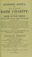 view Devonshire hospital and Buxton Bath charity : instituted for the relief of poor persons from all parts of Great Britain and Ireland suffering from rheumatism, gout, sciatica, and neuralgia ; pains, weakness or contractions of joints or limbs, arising from these diseases, or from sprains, fractures, or other local injuries ; chronic forms of paralysis ; dropped hands, and other poisonous effects of lead, mercury, or other minerals ; spinal affections ; dyspeptic complaints, uterine obstructions, and such disorders as may depend upon a rheumatic or gouty diathesis ; supported by annual subscriptions and voluntary contributions : annual report for the year 1897 ; medical report and statistics, management, history, annual statement, accounts, rules and regulations, list of subscriptions and benefactions &c., Bath charity report for 1785 ; copies of conveyances of hospital and baths from the seventh Duke of Devonshire to the trustees ; and meteorological report for the year 1897.