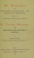 view St. Pancras : being antiquarian, topographical, and biographical memoranda, relating to the extensive metropolitan parish of St. Pancras, Middlesex; with some account of the parish from its foundation / by Samuel Palmer.