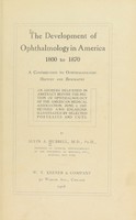 view The development of ophthalmology in America, 1800 to 1870 : a contribution to ophthalmologic history and biography; an address delivered in abstract before the section of ophthalmology of the American Medical Association, June 4, 1907. Revised and enlarged. Illustrated by selected portraits and cuts / by Alvin A. Hubbell.