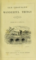 view Ten thousand wonderful things : comprising the marvellous and rare, odd, curious, quaint, eccentric, and extraordinary, in all ages and nations ... / edited by Edmund Fillingham King.