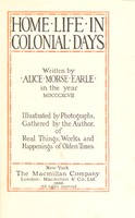 view Home life in colonial days / written by Alice Morse Earle in the year MDCCCXCVIII, illustrated by photographs, gathered by the author, of real things, works, and happenings of olden times.