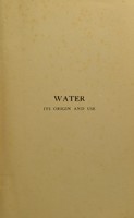 view Water, its origin and use / by William Coles-Finch ; illustrations of mountain and glacier scenery from the original pictures of Mrs Aubrey Le Blond (Mrs Main).