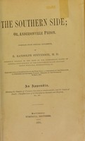 view The southern side, or, Andersonville Prison / compiled from official documents by R. Randolph Stevenson, M.D. / Together with an examination of the Wirz trial, a comparison of the mortality in northern and southern prisons; remarks on the exchange bureau, etc.