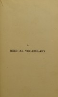 view A medical vocabulary : being an explanation of all terms and phrases used in the various departments of medical science and practice, giving their derivation, meaning, application, and pronunciation, intended specially as a book of reference for the student / by R.G. Mayne and J. Mayne.