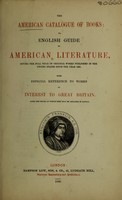 view The American catalogue of books, or, English guide to American literature, giving the full title of original works published in the United States since the year 1800 : with especial reference to works of interest to Great Britain : with the prices at which they may be obtained in London.