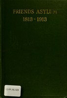 view Friends' Asylum for the Insane, 1813-1913 : a descriptive account from its foundation, list of managers and officers from the beginning, facts and events in its history with appendix.