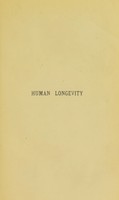 view Human longevity : its facts and its fictions including an inquiry into some of the more remarkable instances, and suggestions for testing reputed cases, illustrated by examples / by William J. Thoms.