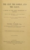 view The Celt, the Roman, and the Saxon : a history of the early inhabitants of Britain, down to the conversion of the Anglo-Saxons to Christianity, illustrated by the ancient remains brought to light by recent research / by Thomas Wright ; with numerous engravings on wood.