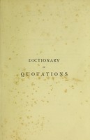 view Dictionary of quotations from ancient and modern, English and foreign sources : including phrases, mottoes, maxims, proverbs, definitions, aphorisms, and sayings of the wise men, in their bearing on life, literature, speculation, science, art, religion, and morals, especially in the modern aspects of them, / selected and compiled by James Wood.