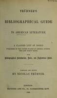 view Trübner's Bibliographical guide to American literature : a classed list of books published in the United States of America during the last forty years : with bibliographical introduction, notes, and alphabetical index / compiled and edited by Nicolas Trübner.