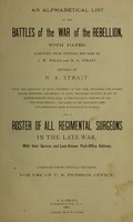 view An alphabetical list of the battles of the war of the rebellion : with dates / compiled from official records by J.W. Wells and N.A. Strait ; revised by N.A. Strait, with the addition of many incidents of the war, including the number killed, wounded, and missing in each important battle; a list of battles fought since 1775; a chronological history of the war with Mexico; and a roster of all regimental surgeons in the late war, with their service and last-known post-office address / compiled from official records for use of U.S. Pension office.