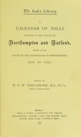 view A calendar of wills relating to the counties of Northampton and Rutland, proved in the court of the Archdeacon of Northampton, 1510 to 1652 / edited by W.P.W. Phillimore.