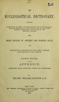 view An ecclesiastical dictionary : containing definitions of terms and explanations and illustrations of subjects pertaining to the history, ritual, discipline, worship, ceremonies, and usages of the Christian church : with brief notices of ancient and modern sects, and biographical sketches of the early fathers and writers of the church / by William Staunton.