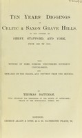 view Ten years' diggings in Celtic and Saxon grave hills, in the counties of Derby, Stafford, and York, from 1848 to 1858 : with notices of some former discoveries, hitherto unpublished, and remarks on the crania and pottery from the mounds / by Thomas Bateman.