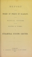 view Report to the board of police of Glasgow, by the medical officer and the master of works, on intramural burying grounds.