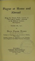 view Plague at home and abroad : being the annual public lecture on "the laws of health" delivered at the Midland Institute, Birmingham, October 6th, 1911 / by David Fraser Harris.