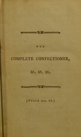 view The complete confectioner or, the whole art of confectionary : forming a ready assistant to all genteel families giving them a perfect knowledge of confectionary ; with instructions, neatly engraved on ten copper-plates, how to decorate a table with taste and elegance, without the expence or assistance of a confectioner / by a person [Frederick Nutt], late an apprentice to the well-known Messrs. Negri and Witten.