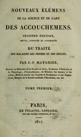 view Nouveaux eĺeḿens de la science et de l'art des accouchemens ; Du traité des maladies des femmes et des enfans / par J.-P. Maygrier.