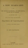 view A New Year's gift to the Lord Provost, magistrates, and Town Council of the city of Glasgow, 1st January, 1874 : being an essay shewing that the delusive practice of vaccination is ruinous to the national health.