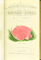 view A plain and easy account of the British fungi : with descriptions of the esculent and poisonous species, details of the principles of scientific classification, and a tabular arrangement of orders and genera.