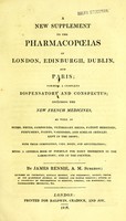 view A new supplement to the pharmacopoeias of London, Edinburgh, Dublin, and Paris; forming a complete dispensatory and conspectus; including the new French medicines, as well as herbs, drugs, compounds, veterinary drugs, patent medicines, perfumery, paints, varnishes, and similar articles kept in the shops; with their composition, uses, doses, and adulterations; being a general book of formulae for daily reference in the laboratory, and at the counter / by James Rennie, A.M. surgeon.