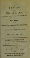 view A letter to the officers of the Army under orders for, or that may hereafter be sent, to the West Indies, on the means of preserving health, and preventing that fatal disease the Yellow Fever / by Stewart Henderson.