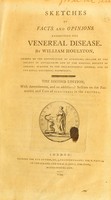 view Sketches of facts and opinions respecting the venereal disease. / by William Houlston, member of the Corporation of Surgeons; Fellow of the Society of Antiquaries and of the Medical Society of London; surgeon to the Philanthropic Reform, and to the Royal Universal Dispensary.